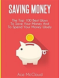 Saving Money: The Top 100 Best Ways to Save Your Money and to Spend Your Money Wisely (Hardcover)