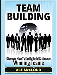 Team Building: Discover How to Easily Build & Manage Winning Teams (Hardcover)