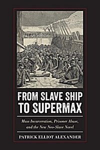 From Slave Ship to Supermax: Mass Incarceration, Prisoner Abuse, and the New Neo-Slave Novel (Hardcover)