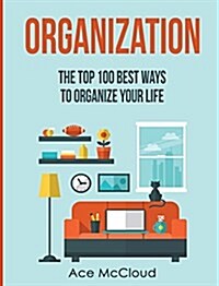 Organization: The Top 100 Best Ways to Organize Your Life (Hardcover)