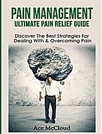 Pain Management: Ultimate Pain Relief Guide: Discover the Best Strategies for Dealing with & Overcoming Pain (Hardcover)