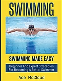 Swimming: Swimming Made Easy: Beginner and Expert Strategies for Becoming a Better Swimmer (Hardcover)