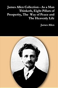 James Allen Collection - As a Man Thinketh, Eight Pillars of Prosperity, the Way of Peace and the Heavenly Life (Paperback)