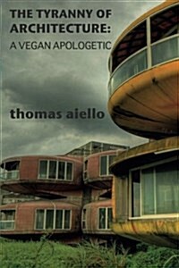 The Tyranny of Architecture: A Vegan Apologetic (Paperback)