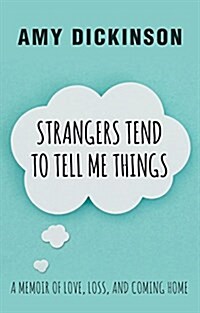Strangers Tend to Tell Me Things: A Memoir of Love, Loss, and Coming Home (Hardcover)