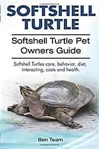 Softshell Turtle. Softshell Turtle Pet Owners Guide. Softshell Turtles Care, Behavior, Diet, Interacting, Costs and Health. (Paperback)