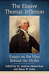 The Elusive Thomas Jefferson: Essays on the Man Behind the Myths (Paperback)