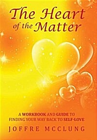 The Heart of the Matter: A Workbook and Guide to Finding Your Way Back to Self-Love (Hardcover)