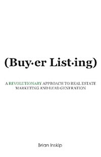 Buyer Listing: A Revolutionary Approach to Real Estate Marketing and Lead Generation (Paperback)
