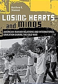 Losing Hearts and Minds: American-Iranian Relations and International Education During the Cold War (Hardcover)