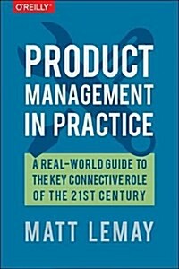 Product Management in Practice: A Real-World Guide to the Key Connective Role of the 21st Century (Paperback)