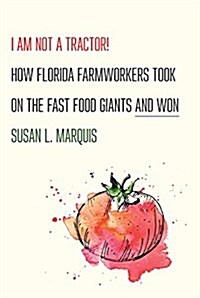 I Am Not a Tractor!: How Florida Farmworkers Took on the Fast Food Giants and Won (Hardcover)