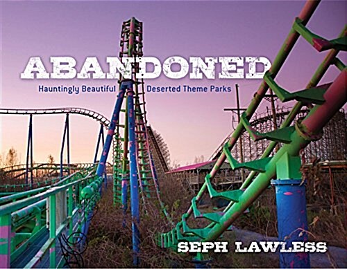 Abandoned: Hauntingly Beautiful Deserted Theme Parks (Hardcover)