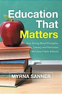 Education That Matters: How Strong Moral Principles, Literacy and Patriotism Will Save Public Schools (Paperback)