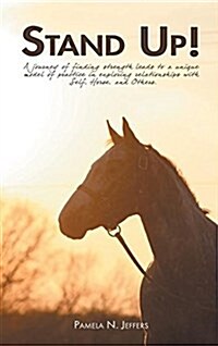 Stand Up!: A Journey of Finding Strength Leads to a Unique Model of Practice in Exploring Relationships with Self, Horse, and Oth (Hardcover)