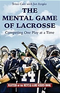 The Mental Game of Lacrosse: Competing One Play at a Time (Paperback)