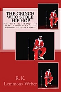 The Grinch Who Stole Hip Hop: : Graphic Study and Depiction of the Musical and Artistic Homicide of Urban Culture (Paperback)