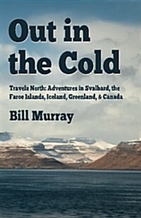 Out in the Cold: Travels North: Adventures in Svalbard, the Faroe Islands, Iceland, Greenland and Canada (Paperback)