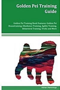 Golden Pei Training Guide Golden Pei Training Book Features: Golden Pei Housetraining, Obedience Training, Agility Training, Behavioral Training, Tric (Paperback)