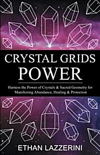 Crystal Grids Power: Harness the Power of Crystals and Sacred Geometry for Manifesting Abundance, Healing and Protection (Paperback)