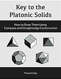 Key to the Platonic Solids: How to Draw Them Using Compass and Straightedge Construction (Paperback)