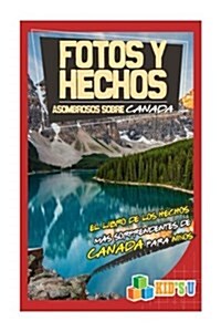 Fotos y Hechos Asombrosos Sobre Canada: El Libro de Hechos Mas Sorprendentes de Canada Para Ninos (Paperback)