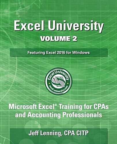 Excel University Volume 2 - Featuring Excel 2016 for Windows: Microsoft Excel Training for CPAs and Accounting Professionals (Paperback)