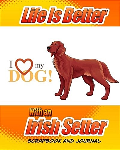 Life Is Better with an Irish Setter Scrapbook and Journal: Dog Vaccination Record, Puppy Baby Book and Memory Book (Paperback)