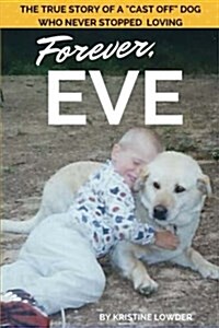 Forever, Eve: The True Story of a Cast Off Dog Who Never Stopped Loving (Paperback)