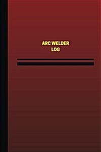 ARC Welder Log (Logbook, Journal - 124 Pages, 6 X 9 Inches): ARC Welder Logbook (Red Cover, Medium) (Paperback)