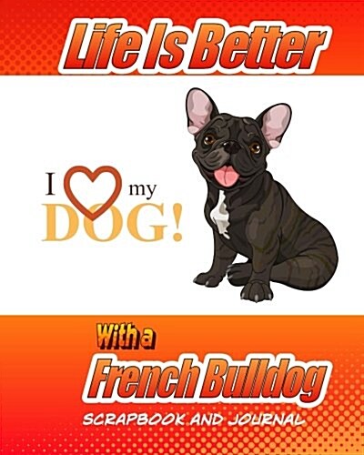 Life Is Better with a French Bulldog Scrapbook and Journal: Dog Vaccination Record, Puppy Baby Book and Memory Book (Paperback)
