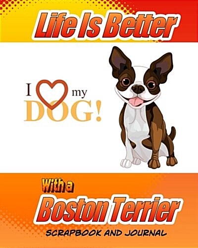 Life Is Better with a Boston Terrier Scrapbook and Journal: Dog Vaccination Record, Puppy Baby Book and Memory Book (Paperback)