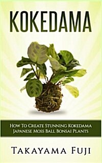 Kokedama: How to Create Stunning Kokedama Japanese Moss Ball Bonsai Plants (Paperback)