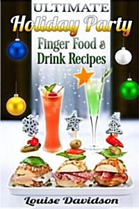 Ultimate Holiday Party Finger Food and Drink Recipes: Canap? recipes, Christmas cocktails, Dips, hot and cold canap?, kids drinks, Holiday drinks, C (Paperback)