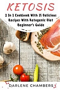 Ketosis: 2 in 1 Cookbook with 75 Delicious Recipes + Ketogenic Diet Beginners Guide (Paperback)