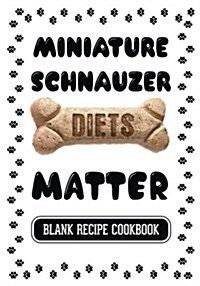 Miniature Schnauzer Diets Matter: Dog Food & Treats Blank Recipe Journal (Paperback)