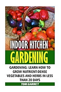 Indoor Kitchen Gardening: Learn How to Grow Nutrient-Dense Vegetables and Herbs in Less Than 20 Days (Paperback)