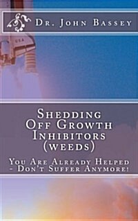 Shedding Off Growth Inhibitors (Weeds) the Life You Are Meant to Live: You Are Already Helped - Dont Suffer Anymore! (Paperback)