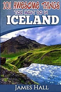 Iceland: 101 Awesome Things You Must Do in Iceland: Iceland Travel Guide to the Land of Fire and Ice. the True Travel Guide fro (Paperback)