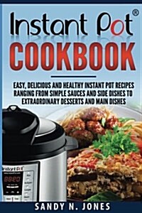 Instant Pot Cookbook: Easy, Delicious and Healthy Instant Pot Recipes Ranging from Simple Sauces and Side Dishes to Extraordinary Desserts a (Paperback)