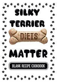 Silky Terrier Diets Matter: Dog Food & Treats Blank Recipe Journal (Paperback)