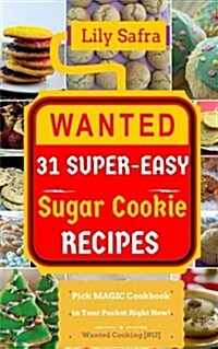 Wanted! 31 Super-Easy Sugar Cookie Recipes: Pick Magic Cookbook in Your Pocket Right Now! (Best Cookie Recipes, Gluten Free Cookies Cookbook, Sugar Co (Paperback)