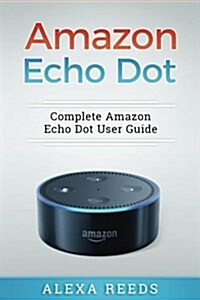 Amazon Echo Dot: 2017 Edition - Complete Amazon Echo Dot User Guide (Paperback)