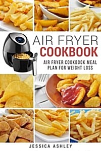 Air Fryer Cookbook: 30 Day Meal Plan for Weight Loss: 117 Delicious Recipes for Your Air Fryer Suited for Weight Loss (Paperback)