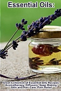 Essential Oils: Great Collection of Essential Oils Recipes: Aromatherapy, Diffusers, Soap Making, Skin and Hair Care, Pain Relief: (Es (Paperback)