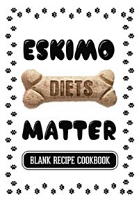 Eskimo Diets Matter: Dog Food & Treats Blank Recipe Journal (Paperback)