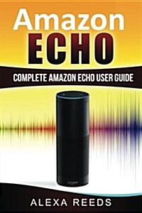Amazon Echo: 2017 Edition - Complete Amazon Echo User Guide (Paperback)