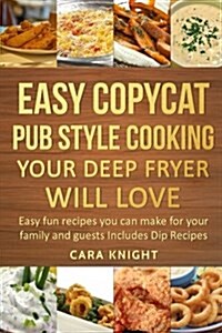 Easy Copycat Pub Style Cooking Your Deep Fryer Will Love: Easy Fun Recipes You Can Make for Your Family and Guests Includes Dip Recipes (Paperback)