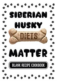 Siberian Husky Diets Matter: Dog Food & Treats Blank Recipe Journal (Paperback)