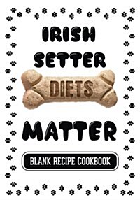 Irish Setter Diets Matter: Dog Food & Treats Blank Recipe Journal (Paperback)